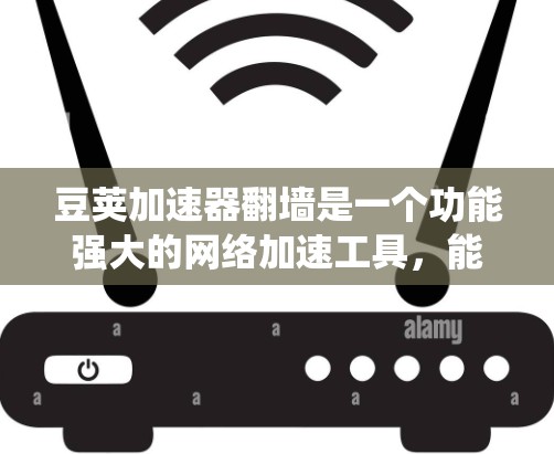 豆荚加速器翻墙是一个功能强大的网络加速工具，能够绕过网络防火墙，直接连接到目标服务器，帮助用户更轻松地访问更多网站。以下是关于豆荚加速器翻墙的详细说明