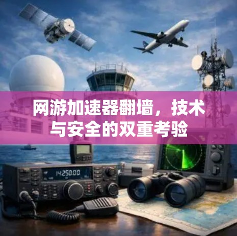 网游加速器翻墙，技术与安全的双重考验