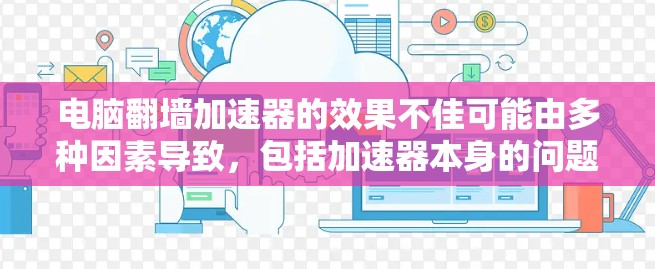 电脑翻墙加速器的效果不佳可能由多种因素导致，包括加速器本身的问题、电脑配置的不稳定性、服务器配置的不兼容性以及加速器的设置问题。以下是一些优化和步骤建议