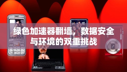 绿色加速器翻墙，数据安全与环境的双重挑战