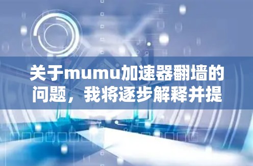 关于mumu加速器翻墙的问题，我将逐步解释并提供解决方案