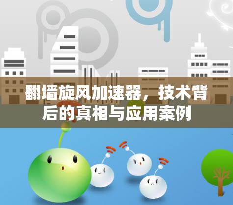 翻墙旋风加速器，技术背后的真相与应用案例