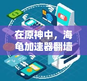 在原神中，海龟加速器翻墙可能指的是在游戏中的某个特定机制或功能。以下是对该机制的详细解释和实现步骤