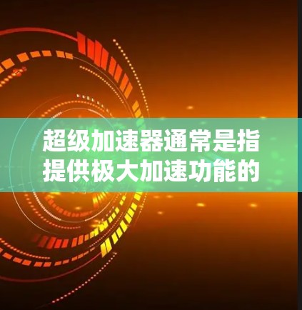 超级加速器通常是指提供极大加速功能的设备，比如超跑车、加速器软件或超频电脑。如果您在使用超级加速器时遇到了翻墙问题，可能是指在加速过程中需要切换到新的网络环境，或者在加速过程中需要连接到新的网络