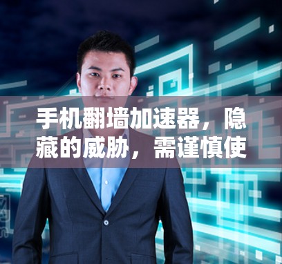 手机翻墙加速器，隐藏的威胁，需谨慎使用