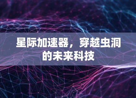 星际加速器，穿越虫洞的未来科技