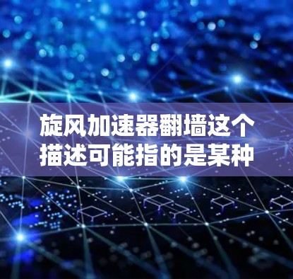 旋风加速器翻墙这个描述可能指的是某种技术或产品，具体含义取决于上下文。以下是一些可能的解释和方向