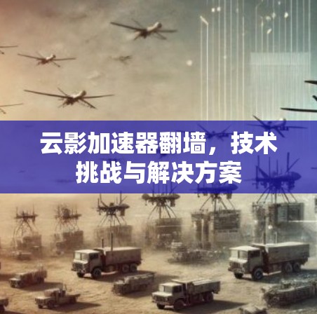 云影加速器翻墙，技术挑战与解决方案