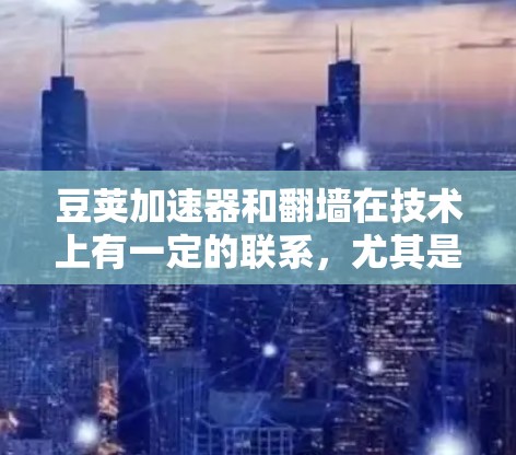 豆荚加速器和翻墙在技术上有一定的联系，尤其是在数据传输的安全性和高效性方面。以下是对此问题的逐步解释和总结