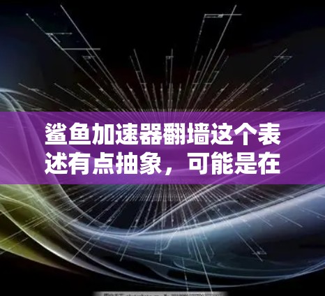 鲨鱼加速器翻墙这个表述有点抽象，可能是在描述某种技术或概念。以下是一些可能的解释和应用
