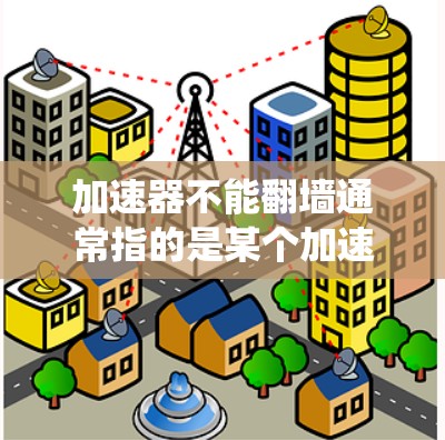 加速器不能翻墙通常指的是某个加速器或加速工具无法绕过防火墙来访问外部网络或应用。以下是一些可能的原因和解决方法