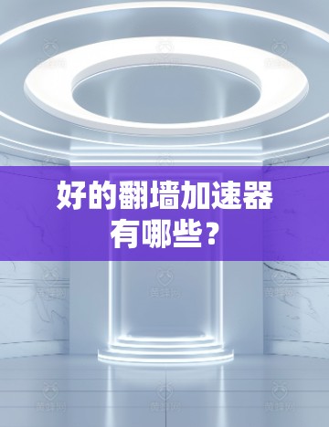 好的翻墙加速器有哪些？