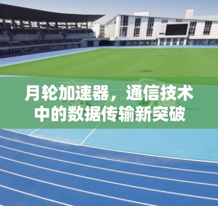 月轮加速器，通信技术中的数据传输新突破