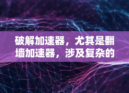 破解加速器，尤其是翻墙加速器，涉及复杂的网络连接和软件操作，需谨慎处理。以下是一步步的解决方案
