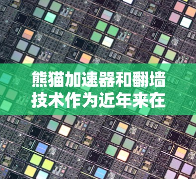 熊猫加速器和翻墙技术作为近年来在网络使用中备受关注的创新，各有其应用场景和潜在问题。以下是对这两个技术的详细分析和总结