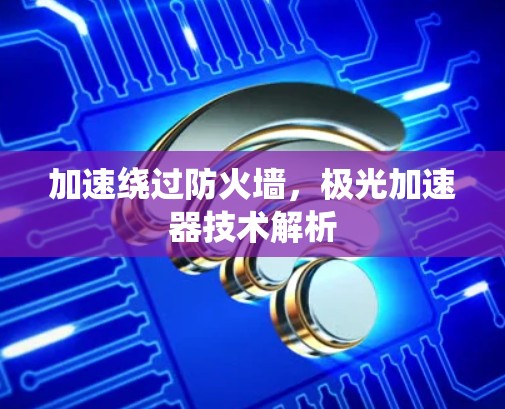 加速绕过防火墙，极光加速器技术解析