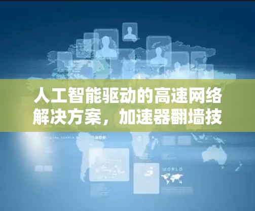 人工智能驱动的高速网络解决方案，加速器翻墙技术的创新