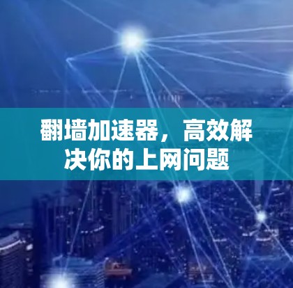 翻墙加速器，高效解决你的上网问题