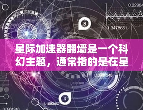 星际加速器翻墙是一个科幻主题，通常指的是在星际加速器中使用某种技术或方法来翻墙或突破物理或空间上的限制。这种概念可能涉及超自然力量、量子力学、人工智能或其他科幻元素