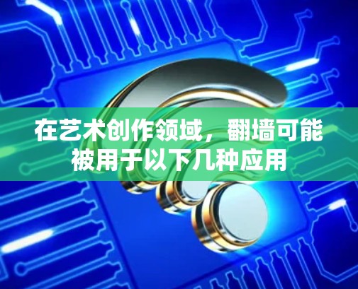 在艺术创作领域,翻墙可能被用于以下几种应用 在艺术创作领域,翻墙可能被用于以下几种应用