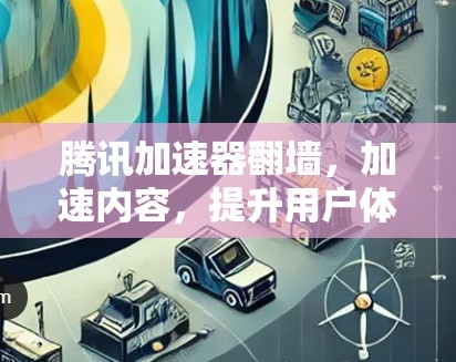 腾讯加速器翻墙，加速内容，提升用户体验