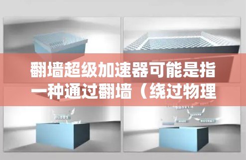 翻墙超级加速器可能是指一种通过翻墙（绕过物理墙或防火墙）来快速访问互联网的技术或工具。以下是一些可能的解释