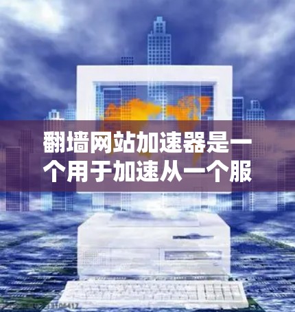 翻墙网站加速器是一个用于加速从一个服务器转移到另一个服务器的工具，通常用于网站优化、测试或性能提升。以下是一些常见的翻墙和加速工具，供您参考