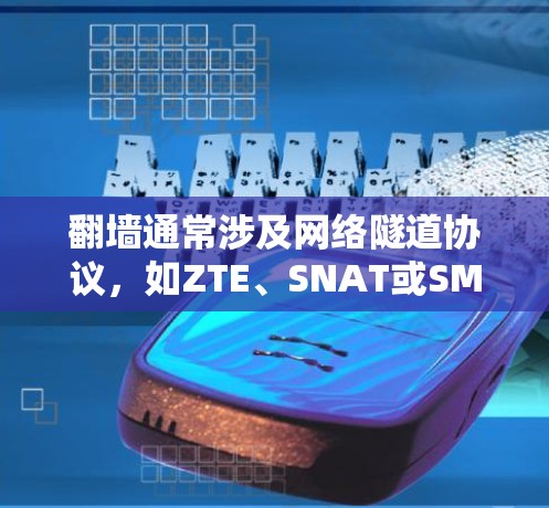 翻墙通常涉及网络隧道协议，如ZTE、SNAT或SMAT等，用于在两个设备或服务器之间进行数据传输。以下是一些可能的解决方案