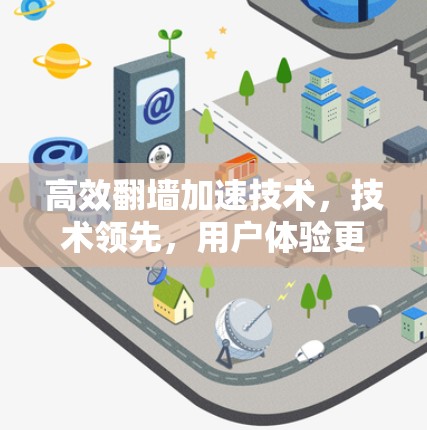 高效翻墙加速技术，技术领先，用户体验更优