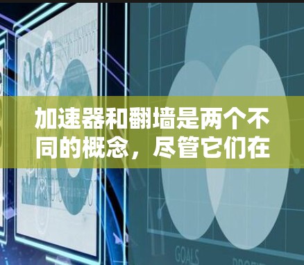 加速器和翻墙是两个不同的概念，尽管它们在某些情况下可能相互关联。以下是它们的详细探讨