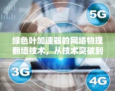 绿色叶加速器的网络物理翻墙技术，从技术突破到实际应用