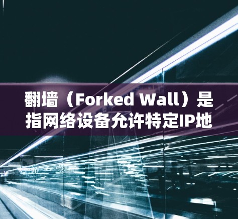 翻墙（Forked Wall）是指网络设备允许特定IP地址或端口访问特定网站或资源，而其他端口访问其他网站。在使用加速器时，翻墙功能可以帮助优化网络访问，提升PC的性能