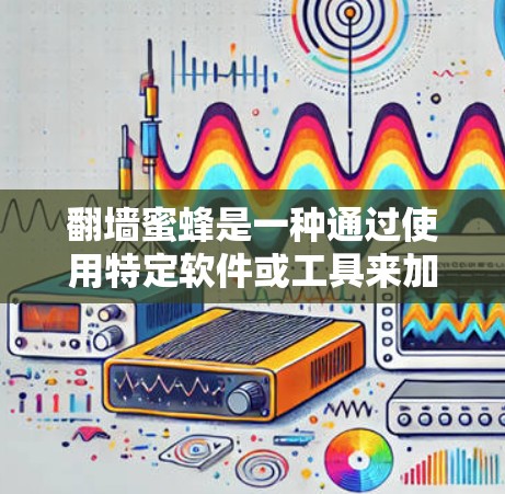 翻墙蜜蜂是一种通过使用特定软件或工具来加速访问网站的技术，它利用网络服务器的安全性，将服务器移除，从而让用户直接访问网站。这种方法通常被称为翻墙或网络加速