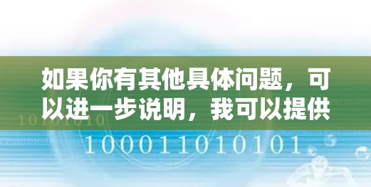 如果你有其他具体问题，可以进一步说明，我可以提供更多的帮助！