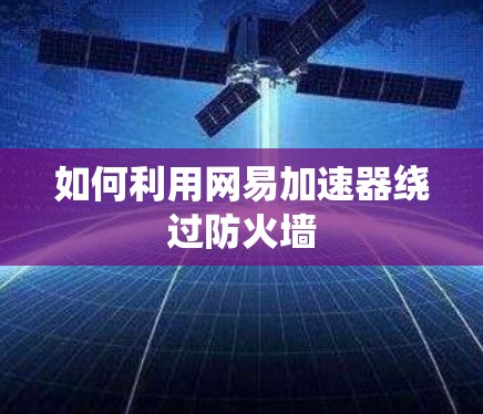 如何利用网易加速器绕过防火墙