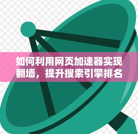 如何利用网页加速器实现翻墙，提升搜索引擎排名的方法