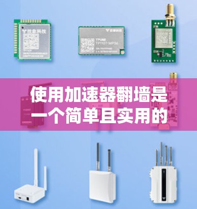 使用加速器翻墙是一个简单且实用的过程，以下是详细步骤