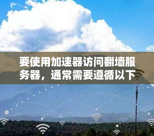要使用加速器访问翻墙服务器，通常需要遵循以下步骤
