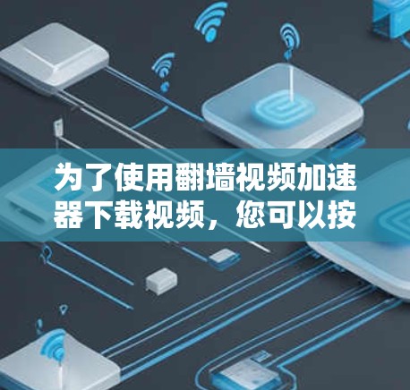 为了使用翻墙视频加速器下载视频，您可以按照以下步骤进行