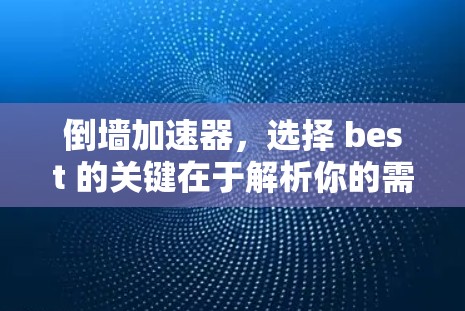 倒墙加速器，选择 best 的关键在于解析你的需求