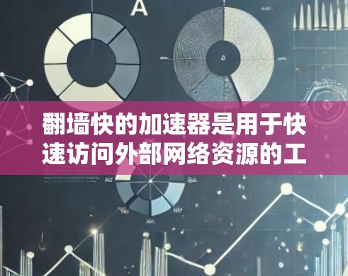 翻墙快的加速器是用于快速访问外部网络资源的工具，通常涉及网络加速技术。以下是一些常用的加速器和解决方案