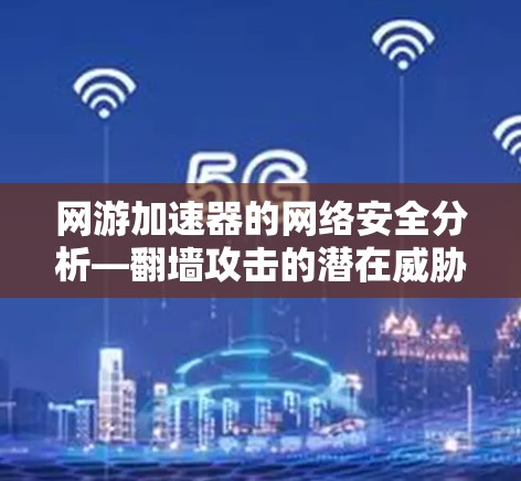 网游加速器的网络安全分析—翻墙攻击的潜在威胁
