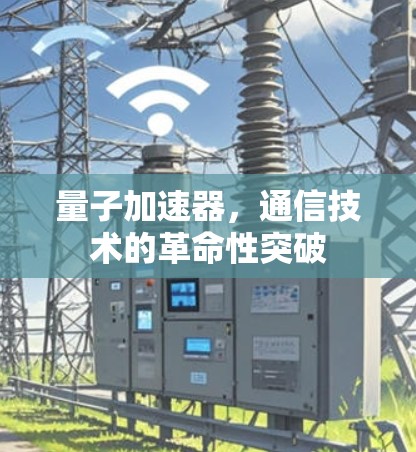 量子加速器，通信技术的革命性突破