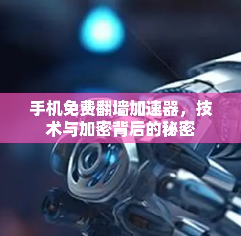 手机免费翻墙加速器，技术与加密背后的秘密