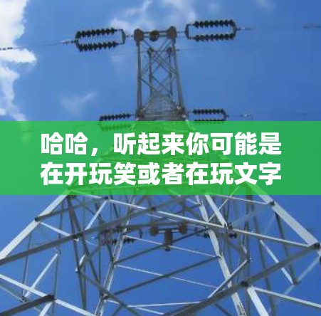 哈哈，听起来你可能是在开玩笑或者在玩文字游戏呢！不过，先别急，先来理清一下问题