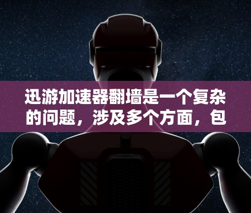 迅游加速器翻墙是一个复杂的问题，涉及多个方面，包括网络连接、加速器内部配置以及用户网络配置。以下是对这个问题的分步解释和答案