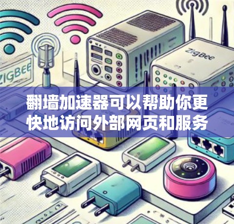翻墙加速器可以帮助你更快地访问外部网页和服务器，提高网页加载速度。以下是一些经典的翻墙加速器推荐，它们可以帮助你稳定地访问外部资源