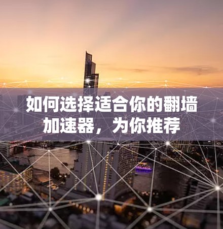 如何选择适合你的翻墙加速器，为你推荐