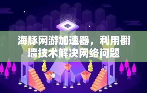 海豚网游加速器，利用翻墙技术解决网络问题