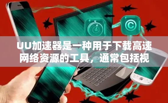UU加速器是一种用于下载高速网络资源的工具，通常包括视频、直播、游戏等。翻墙是通过高速网络资源来实现移动设备与本地服务器之间的数据传输，从而减少下载时间或解决网络问题